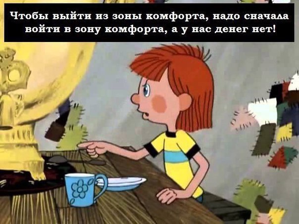 Чтобы выйти из зоны комфорта. надо сначала войти в зону комфорта, а у нас денег нет