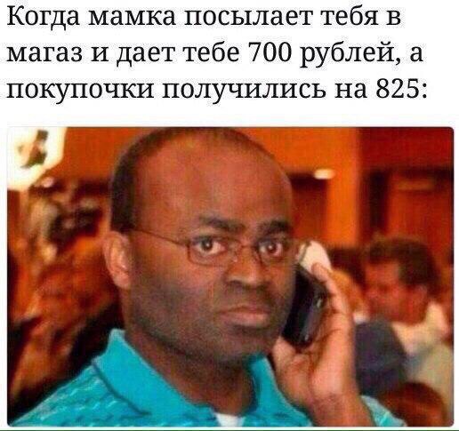 Когда мамка посылает тебя в магаз и даёт тебе 700 рублей а покупочки получились на на 825