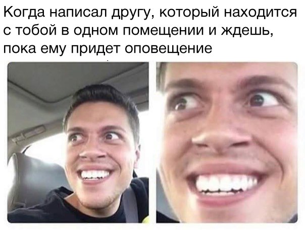 Когда написал другу который находится с тобой в одном помещении