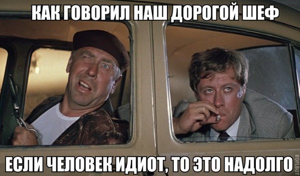 Как говорил наш дорогой шеф если человек идиот это надолго